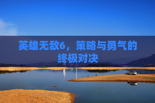 英雄无敌6，策略与勇气的终极对决
