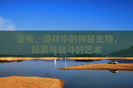 蛋龟,游戏中的神秘生物,探索与战斗的艺术 蛋龟,游戏中的神秘生物,探索与战斗的艺术