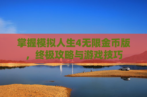 掌握模拟人生4无限金币版，终极攻略与游戏技巧