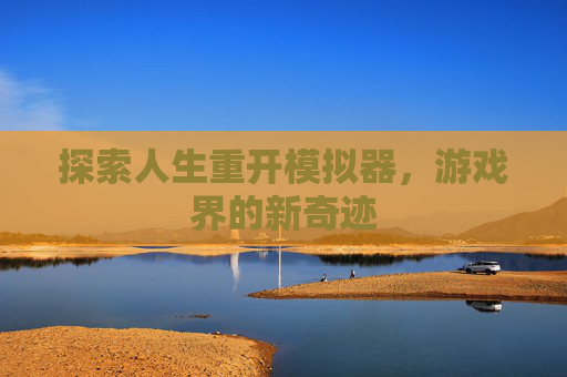 探索人生重开模拟器，游戏界的新奇迹