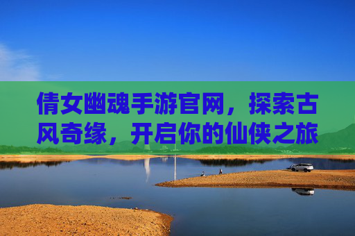 倩女幽魂手游官网，探索古风奇缘，开启你的仙侠之旅