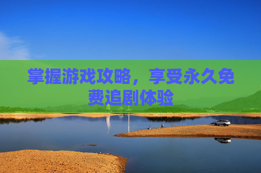 掌握游戏攻略，享受永久免费追剧体验