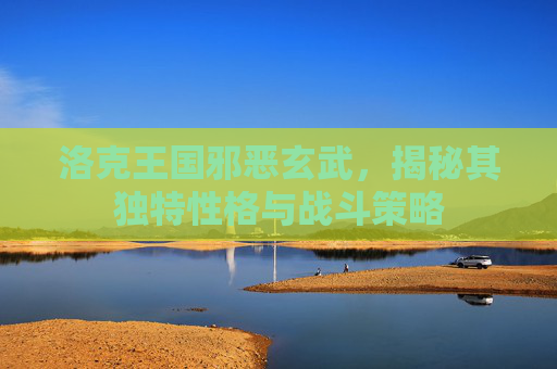 洛克王国邪恶玄武，揭秘其独特性格与战斗策略