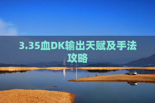 3.35血DK输出天赋及手法攻略