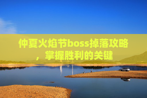 仲夏火焰节boss掉落攻略，掌握胜利的关键