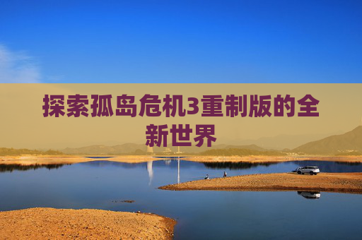 探索孤岛危机3重制版的全新世界