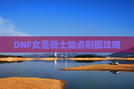 DNF女圣骑士加点刷图攻略