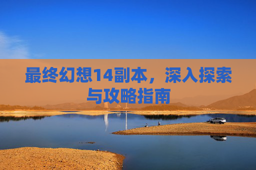 最终幻想14副本，深入探索与攻略指南