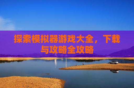 探索模拟器游戏大全，下载与攻略全攻略