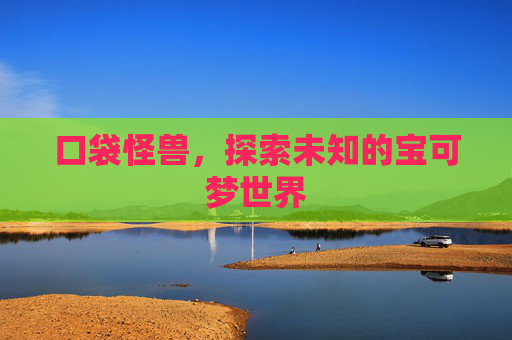 口袋怪兽，探索未知的宝可梦世界