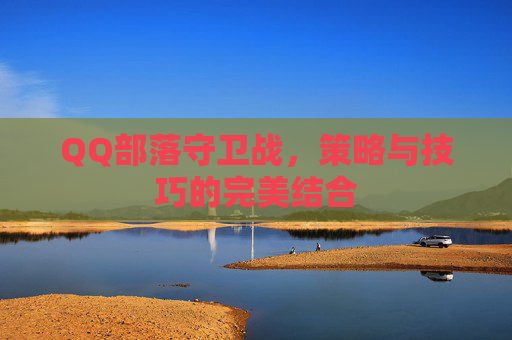 QQ部落守卫战，策略与技巧的完美结合