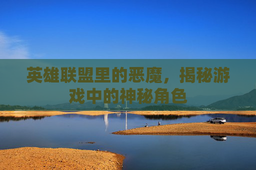 英雄联盟里的恶魔，揭秘游戏中的神秘角色