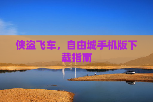 侠盗飞车，自由城手机版下载指南