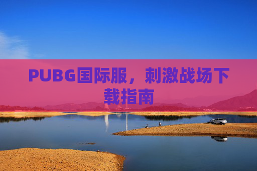 PUBG国际服，刺激战场下载指南
