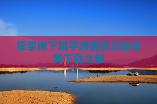探索地下城手游国服正版官网下载之旅