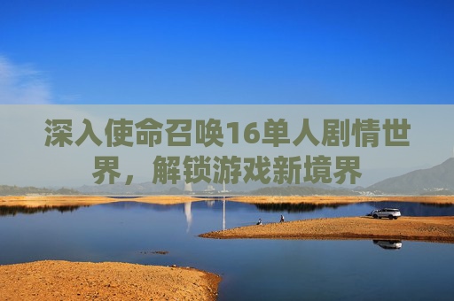 深入使命召唤16单人剧情世界，解锁游戏新境界