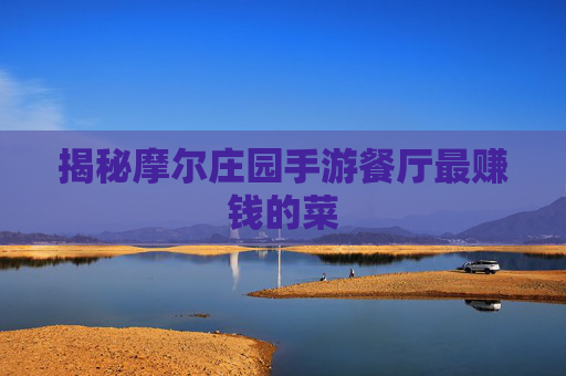 揭秘摩尔庄园手游餐厅最赚钱的菜