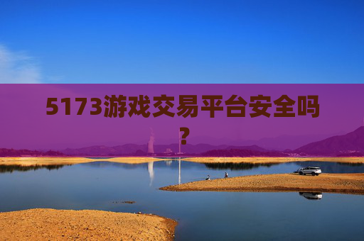 5173游戏交易平台安全吗？