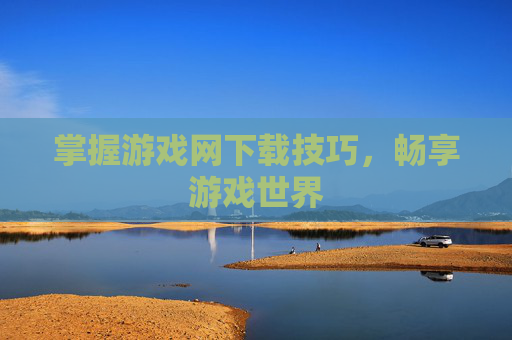 掌握游戏网下载技巧，畅享游戏世界