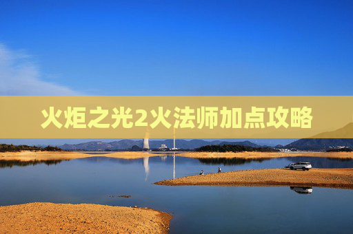 火炬之光2火法师加点攻略
