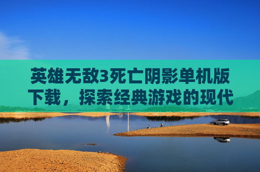 英雄无敌3死亡阴影单机版下载，探索经典游戏的现代复兴