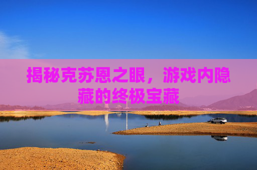 揭秘克苏恩之眼，游戏内隐藏的终极宝藏
