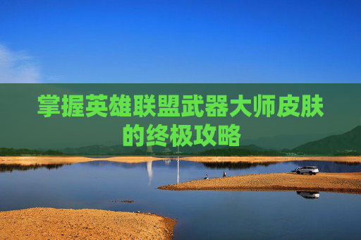 掌握英雄联盟武器大师皮肤的终极攻略