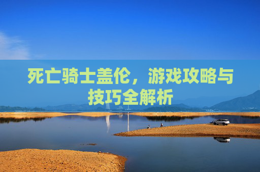 死亡骑士盖伦，游戏攻略与技巧全解析