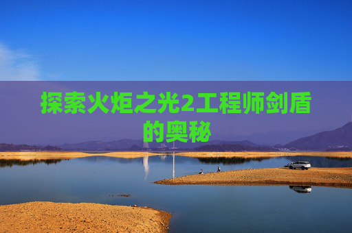 探索火炬之光2工程师剑盾的奥秘