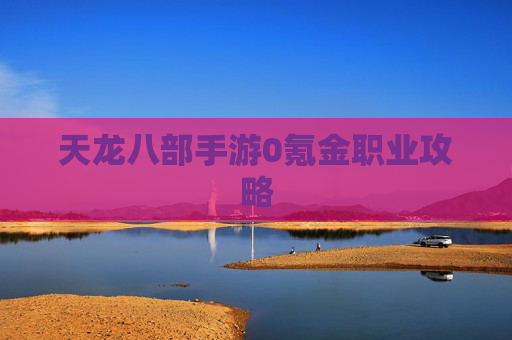天龙八部手游0氪金职业攻略