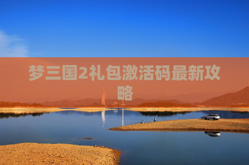 梦三国2礼包激活码最新攻略