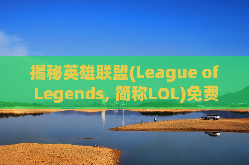 揭秘英雄联盟(League of Legends, 简称LOL)免费皮肤活动，让你的游戏体验更上一层楼！
