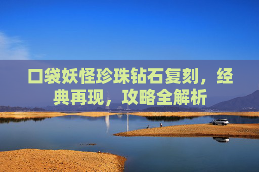 口袋妖怪珍珠钻石复刻，经典再现，攻略全解析