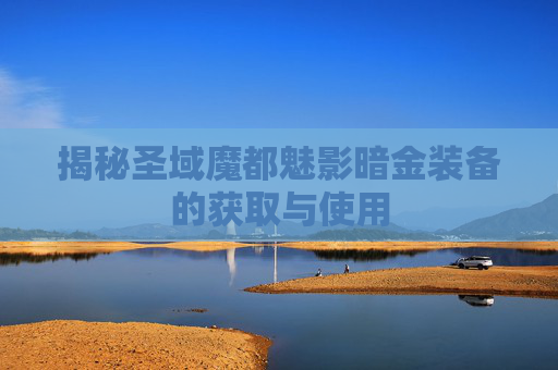 揭秘圣域魔都魅影暗金装备的获取与使用
