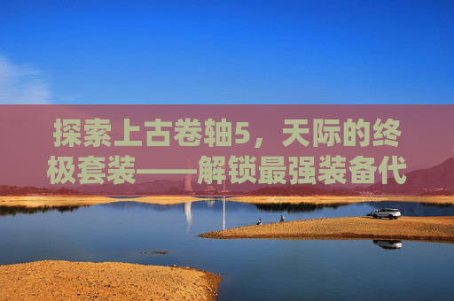探索上古卷轴5，天际的终极套装——解锁最强装备代码