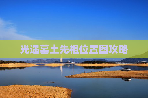 光遇墓土先祖位置图攻略