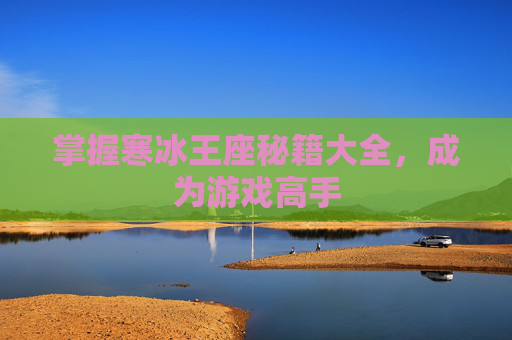 掌握寒冰王座秘籍大全，成为游戏高手