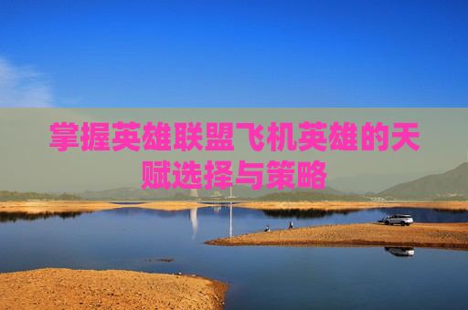 掌握英雄联盟飞机英雄的天赋选择与策略