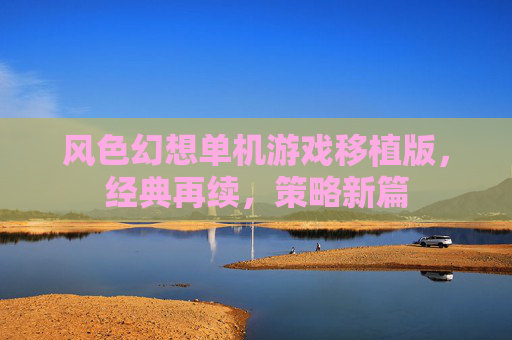 风色幻想单机游戏移植版，经典再续，策略新篇