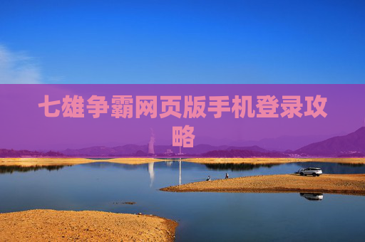 七雄争霸网页版手机登录攻略