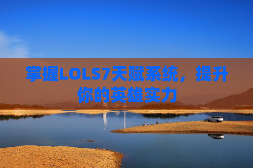 掌握LOLS7天赋系统，提升你的英雄实力