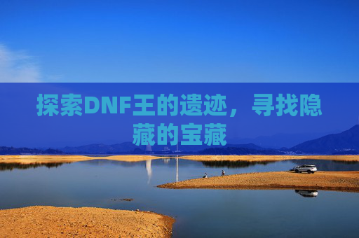 探索DNF王的遗迹，寻找隐藏的宝藏