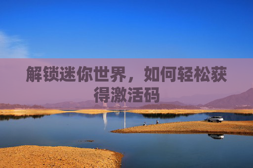 解锁迷你世界，如何轻松获得激活码