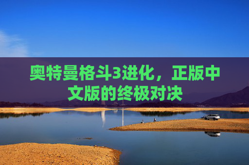 奥特曼格斗3进化，正版中文版的终极对决