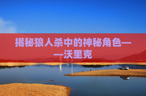 揭秘狼人杀中的神秘角色——沃里克