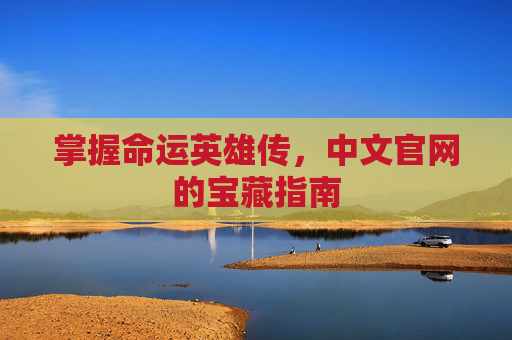 掌握命运英雄传，中文官网的宝藏指南