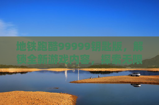 地铁跑酷99999钥匙版，解锁全新游戏内容，探索无限乐趣