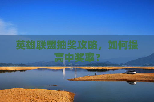 英雄联盟抽奖攻略，如何提高中奖率？