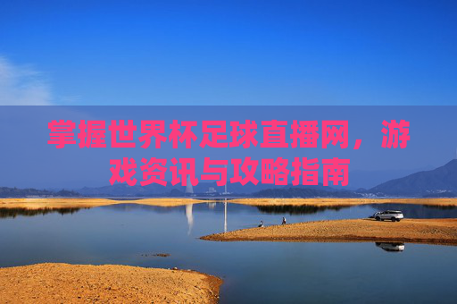 掌握世界杯足球直播网，游戏资讯与攻略指南