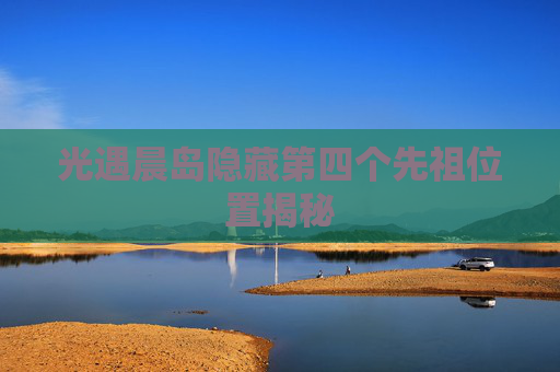 光遇晨岛隐藏第四个先祖位置揭秘